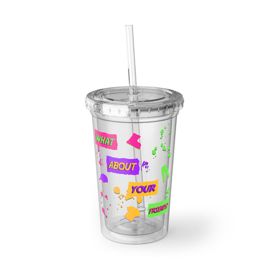 What About Your Friends? 16oz Acrylic Cup